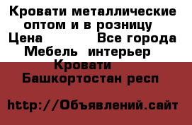 Кровати металлические оптом и в розницу › Цена ­ 2 452 - Все города Мебель, интерьер » Кровати   . Башкортостан респ.